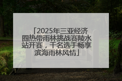 2025年三亚经济圈热带雨林挑战赛陵水站开赛，千名选手畅享滨海雨林风情