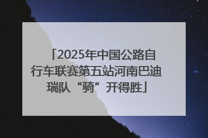2025年中国公路自行车联赛第五站河南巴迪瑞队“骑”开得胜