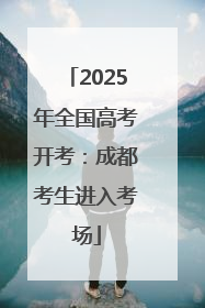 2025年全国高考开考：成都考生进入考场