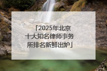 2025年北京十大知名律师事务所排名新鲜出炉
