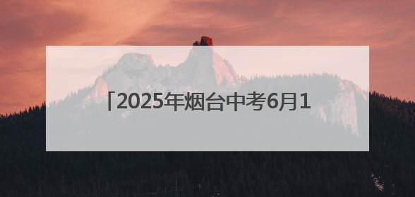 2025年烟台中考6月13日开考，考点安排公布