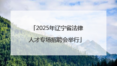 2025年辽宁省法律人才专场招聘会举行