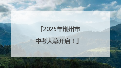 2025年荆州市中考大幕开启！