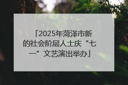 2025年菏泽市新的社会阶层人士庆“七一”文艺演出举办