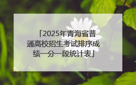 2025年青海省普通高校招生考试排序成绩一分一段统计表