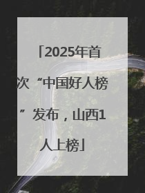 2025年首次“中国好人榜”发布，山西1人上榜
