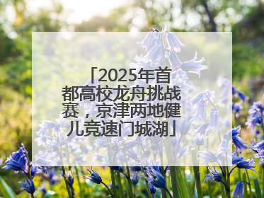 2025年首都高校龙舟挑战赛，京津两地健儿竞速门城湖