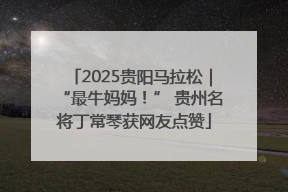 2025贵阳马拉松｜“最牛妈妈！” 贵州名将丁常琴获网友点赞