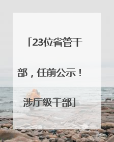 23位省管干部，任前公示！涉厅级干部