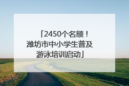 2450个名额！潍坊市中小学生普及游泳培训启动