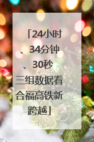 24小时、34分钟、30秒 三组数据看合福高铁新跨越