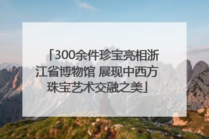 300余件珍宝亮相浙江省博物馆 展现中西方珠宝艺术交融之美