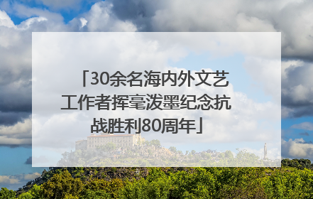 30余名海内外文艺工作者挥毫泼墨纪念抗战胜利80周年