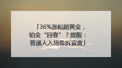 36%涨幅超黄金，铂金“回春”？提醒：普通人入场像拆盲盒