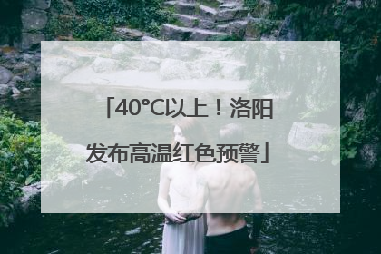 40°C以上！洛阳发布高温红色预警