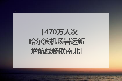 470万人次 哈尔滨机场暑运新增航线畅联南北