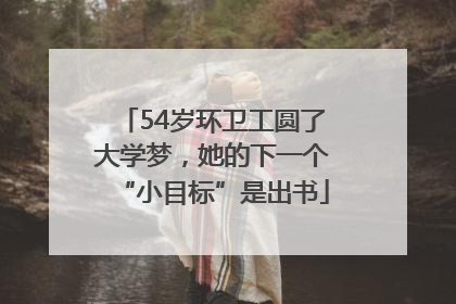 54岁环卫工圆了大学梦，她的下一个“小目标”是出书