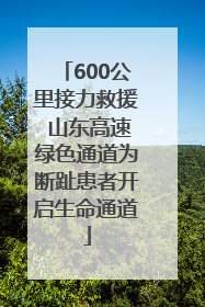 600公里接力救援 山东高速绿色通道为断趾患者开启生命通道