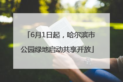 6月1日起，哈尔滨市公园绿地启动共享开放
