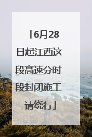 6月28日起江西这段高速分时段封闭施工 请绕行