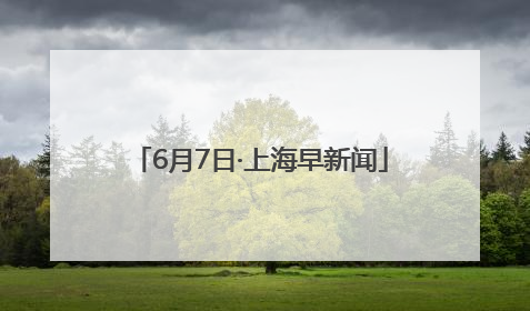 6月7日·上海早新闻