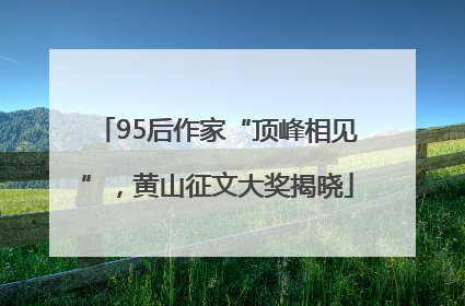 95后作家“顶峰相见”，黄山征文大奖揭晓