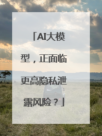 AI大模型，正面临更高隐私泄露风险？
