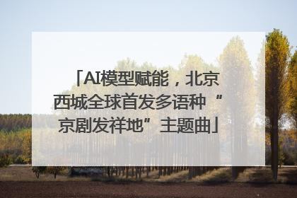 AI模型赋能，北京西城全球首发多语种“京剧发祥地”主题曲