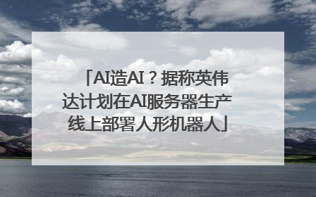AI造AI？据称英伟达计划在AI服务器生产线上部署人形机器人