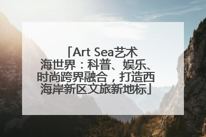 Art Sea艺术海世界：科普、娱乐、时尚跨界融合，打造西海岸新区文旅新地标