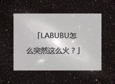 LABUBU怎么突然这么火？