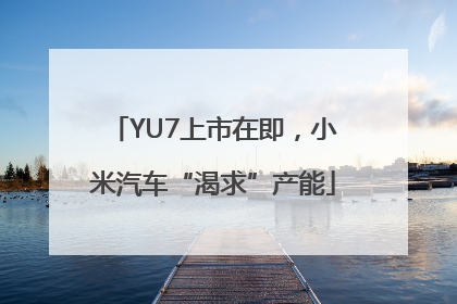 YU7上市在即，小米汽车“渴求”产能