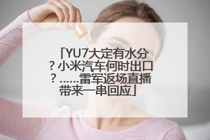 YU7大定有水分？小米汽车何时出口？……雷军返场直播带来一串回应